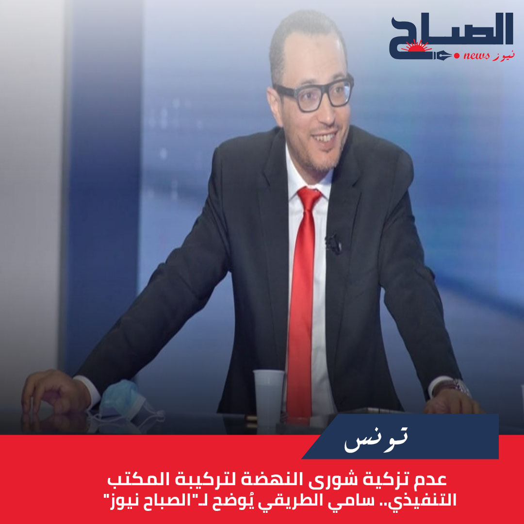 عدم تزكية شورى النهضة لتركيبة المكتب التنفيذي.. سامي الطريقي يُوضح لـ"الصباح نيوز"