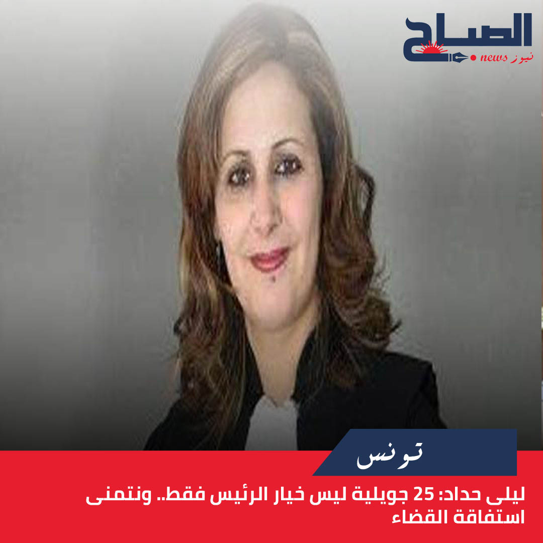 ليلى حداد لـ"الصباح نيوز": 25 جويلية ليس خيار الرئيس فقط.. ونتمنى استفاقة القضاء