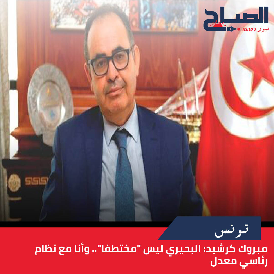 مبروك كرشيد لـ"الصباح نيوز": البحيري ليس "مختطفا".. وأنا مع نظام رئاسي معدل