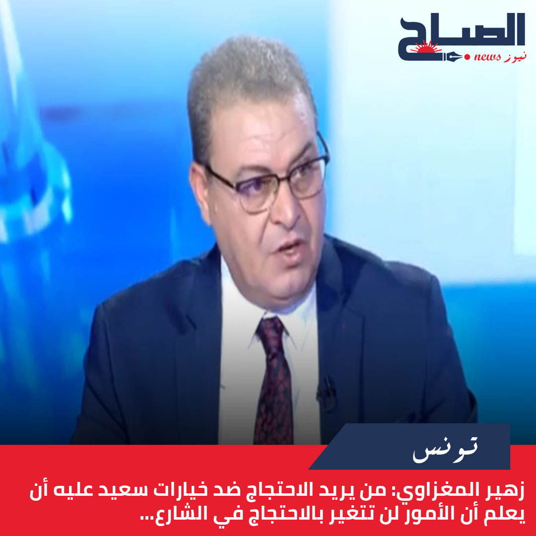 زهير المغزاوي لـ"الصباح نيوز": من يريد الاحتجاج ضد خيارات سعيد عليه أن يعلم أن الأمور لن تتغير بالاحتجاج في الشارع...
