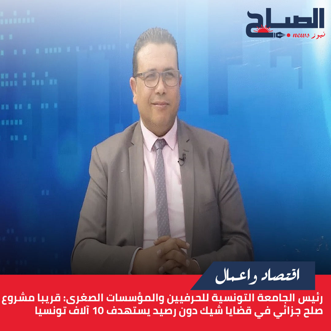 رئيس الجامعة التونسية للحرفيين والمؤسسات الصغرى لـ"الصباح نيوز": قريبا مشروع صلح جزائي في قضايا شيك دون رصيد يستهدف 10 آلاف تونسيا