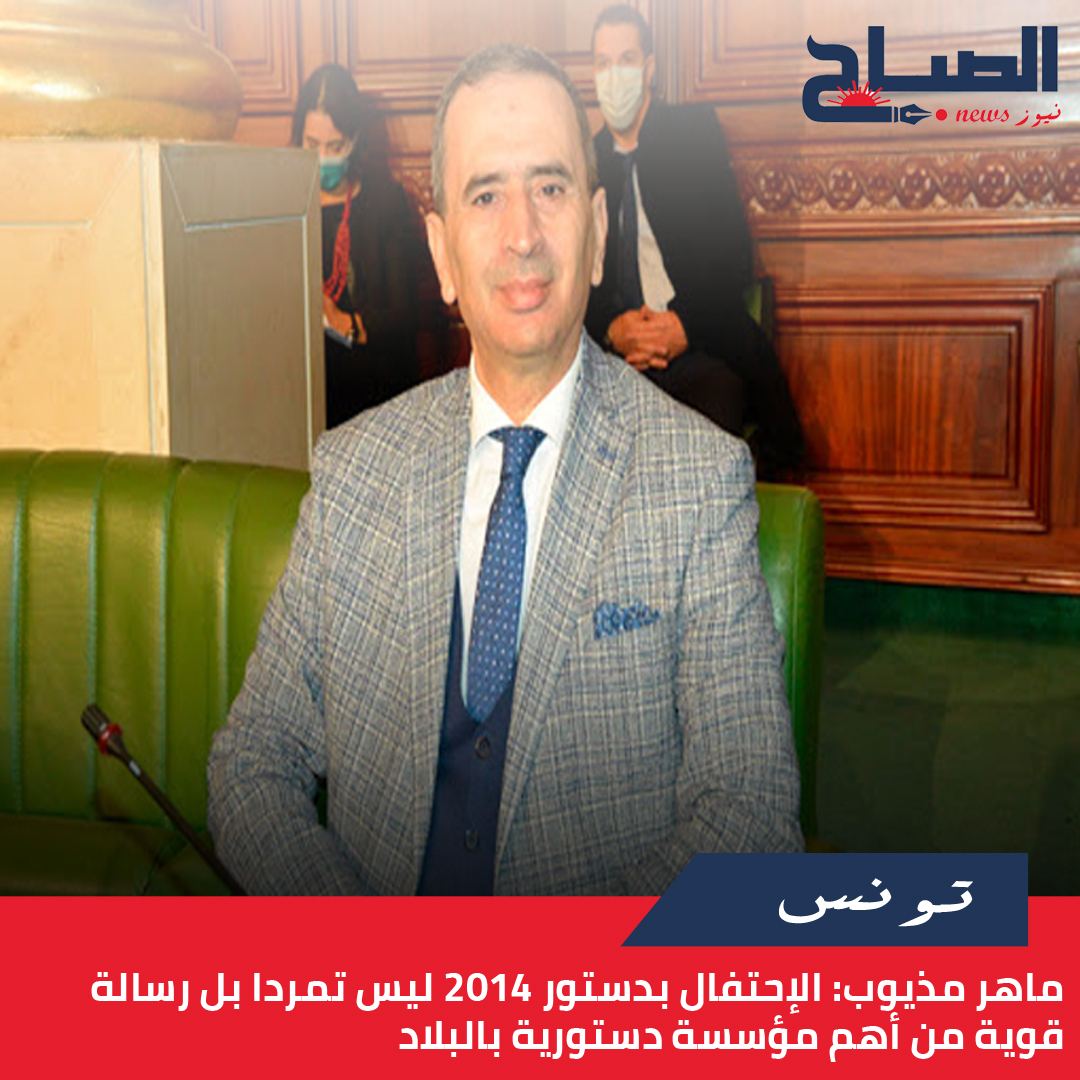 ماهر مذيوب لـ"الصباح نيوز": الإحتفال بدستور 2014 ليس تمردا بل رسالة قوية من أهم مؤسسة دستورية بالبلاد