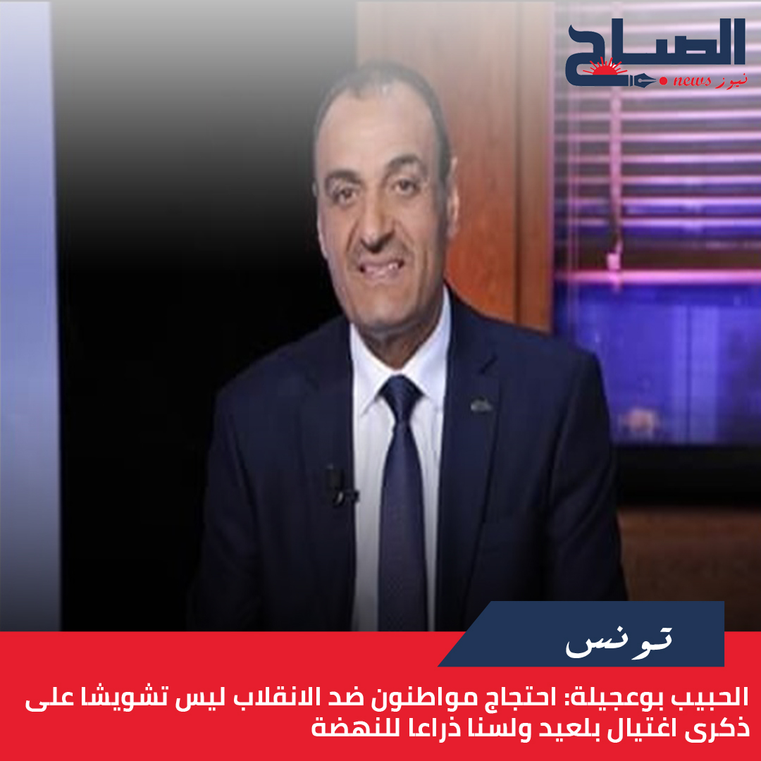 الحبيب بوعجيلة لـ"الصباح نيوز": احتجاج مواطنون ضد الانقلاب ليس تشويشا على ذكرى اغتيال بلعيد ولسنا ذراعا للنهضة