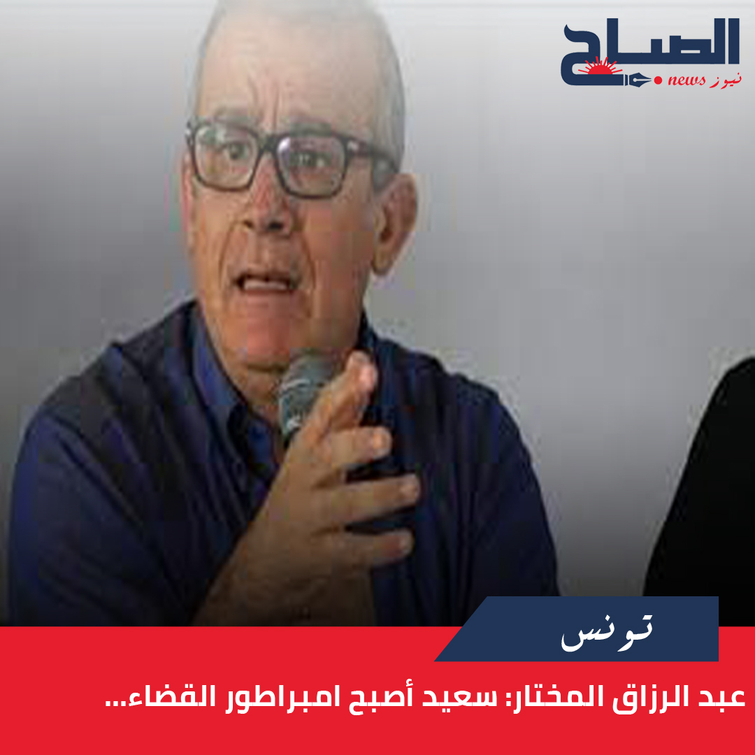 عبد الرزاق المختار لـ"الصباح نيوز": سعيد أصبح امبراطور القضاء...