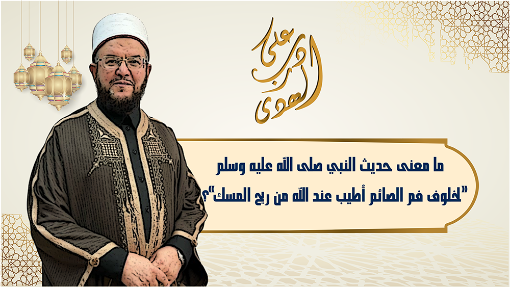 🔴"على درب الهدى": معنى الحديث النبوي "لخلُوف فم الصائم أطيب عند الله من ريح المسك"