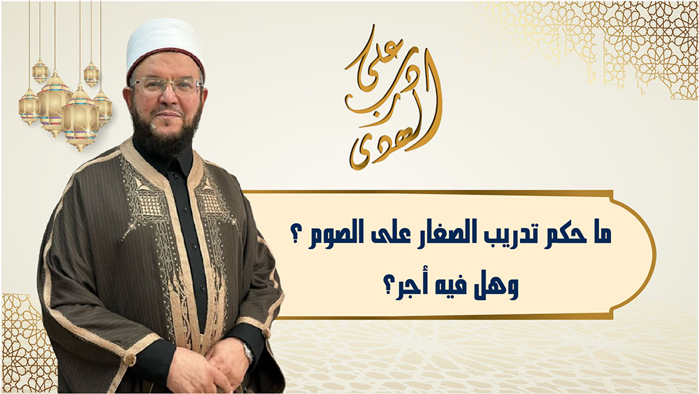 🔴"على درب الهدى": ما حُكم تدريب الصغار على الصوم؟ وهل فيه أجر؟