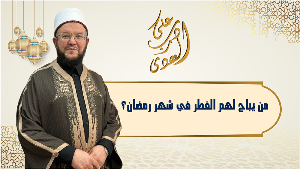 🔴"على درب الهدى": من يُباح لهم الفِطْرُ في شهر رمضان المعظم؟