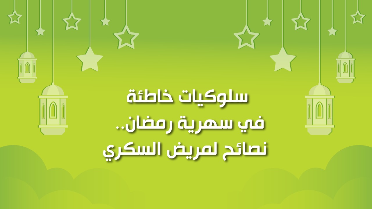 🔴"كول هيلثي": سلوكيات خاطئة في سهرية رمضان.. نصائح لمريض السكري