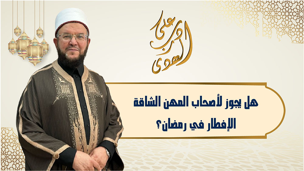 🔴"على درب الهدى": هل يجوز لأصحاب الأعمال الشاقة الإفطارفي شهر رمضان؟