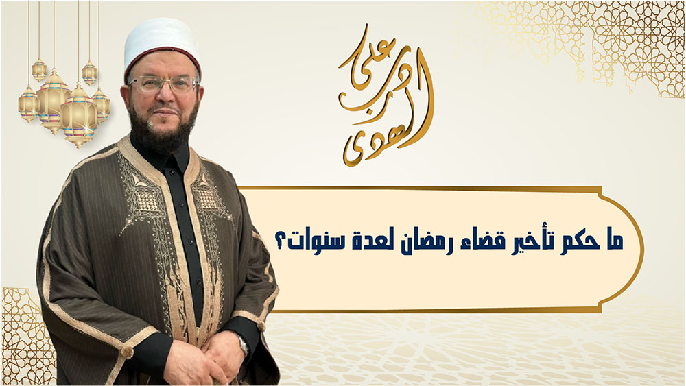 🔴"على درب الهدى": ما حُكم تأخير قضاء رمضان لعدة سنوات؟