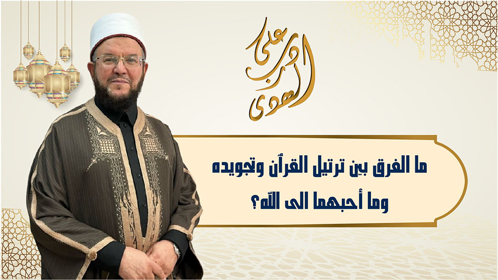 🔴"على درب الهدى": ما الفرق بين ترتيل القرآن وتجويده، وما أحبهما إلى الله؟