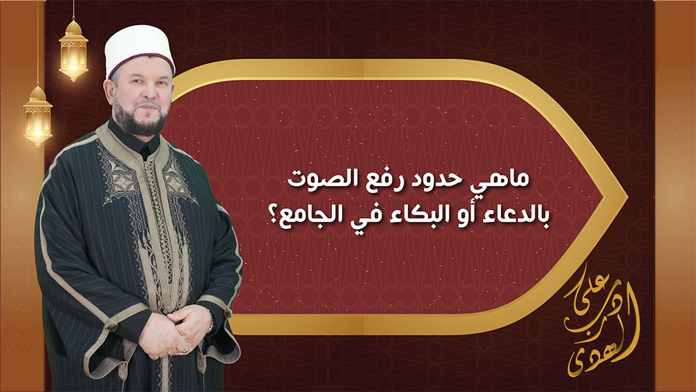 🔴"على درب الهدى": ماهي حدود رفع الصوت بالدعاء أو البكاء في الجامع؟