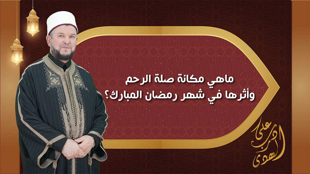 🔴"على درب الهدى": ماهي مكانة صلة الرحم وأثرها في شهر رمضان المبارك؟