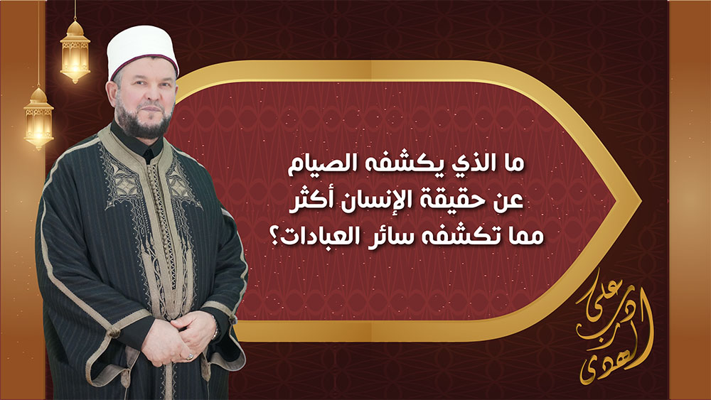 🔴"على درب الهدى": ما الذي يكشفه الصيام عن حقيقة الإنسان أكثر مما تكشفه سائر العبادات؟
