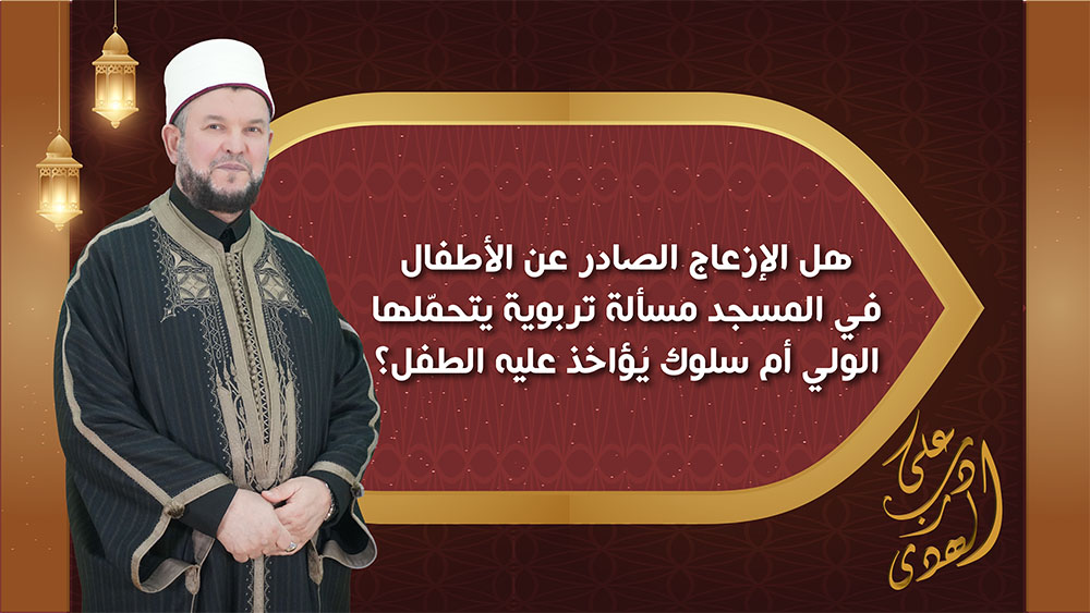 🔴"على درب الهدى":  هل الإزعاج الصادر عن الأطفال في المسجد مسألة تربوية يتحمّلها الولي؟