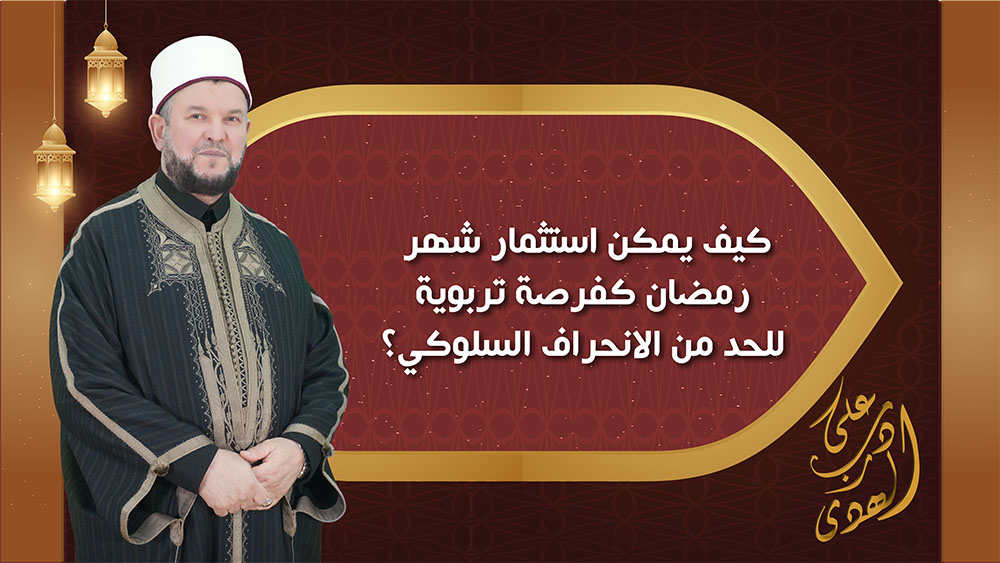 🔴"على درب الهدى": كيف يمكن استثمار شهر رمضان كفرصة تربوية للحدّ من الانحراف السلوكي؟
