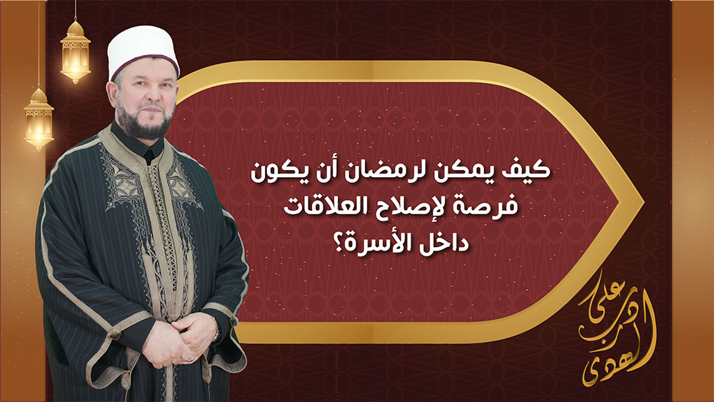 🔴"على درب الهدى": كيف يمكن لرمضان أن يكون فرصة لإصلاح العلاقات داخل الأسرة؟