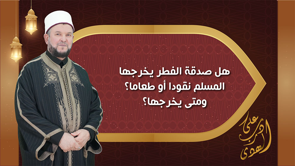 🔴"على درب الهدى": هل صدقة الفطر يُخرجها المسلم نقودا أو طعاما؟ ومتى يُخرجها؟